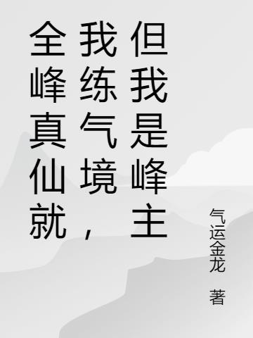 全峰真仙就我练气境,但我是峰主