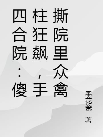 四合院：傻柱狂飙,手撕院里众禽