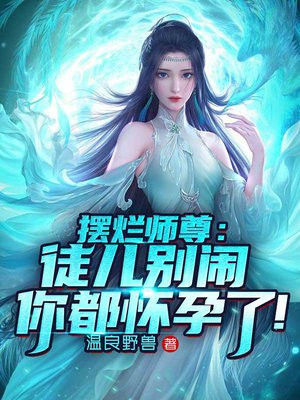 摆烂师尊：徒儿别闹,你都怀孕了！