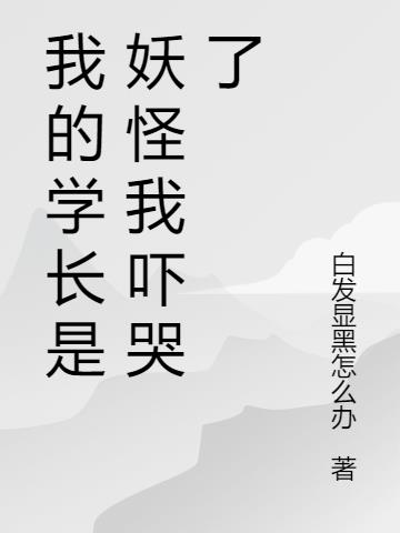 我的学长是妖怪我吓哭了